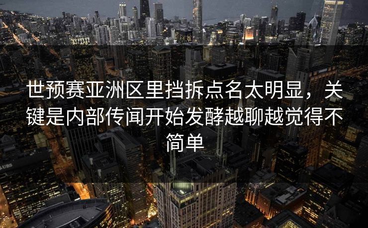 世预赛亚洲区里挡拆点名太明显，关键是内部传闻开始发酵越聊越觉得不简单