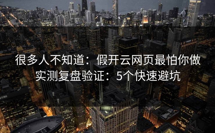 很多人不知道：假开云网页最怕你做实测复盘验证：5个快速避坑