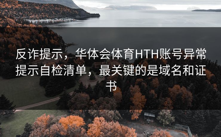 反诈提示，华体会体育HTH账号异常提示自检清单，最关键的是域名和证书