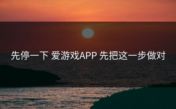先停一下 爱游戏APP 先把这一步做对