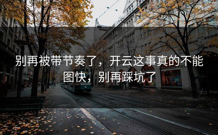 别再被带节奏了，开云这事真的不能图快，别再踩坑了