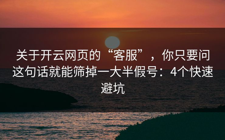 关于开云网页的“客服”，你只要问这句话就能筛掉一大半假号：4个快速避坑