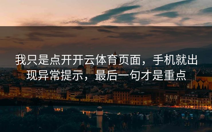 我只是点开开云体育页面，手机就出现异常提示，最后一句才是重点