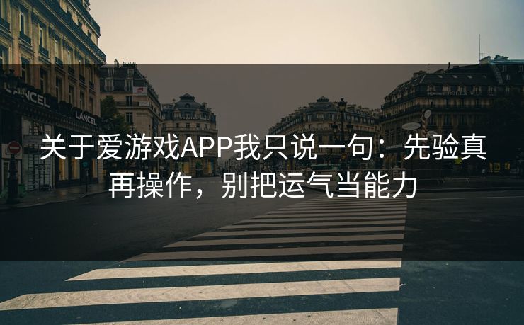 关于爱游戏APP我只说一句：先验真再操作，别把运气当能力