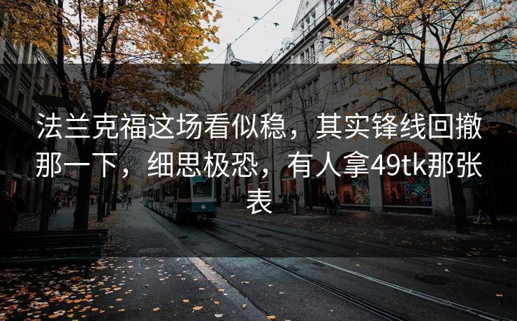 法兰克福这场看似稳，其实锋线回撤那一下，细思极恐，有人拿49tk那张表