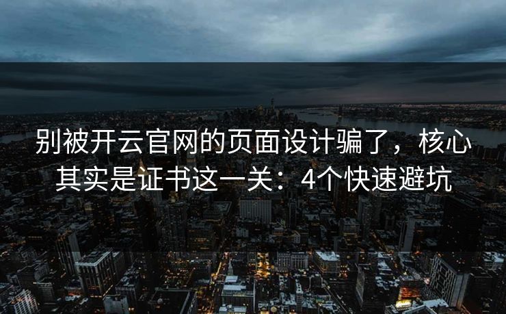 别被开云官网的页面设计骗了，核心其实是证书这一关：4个快速避坑